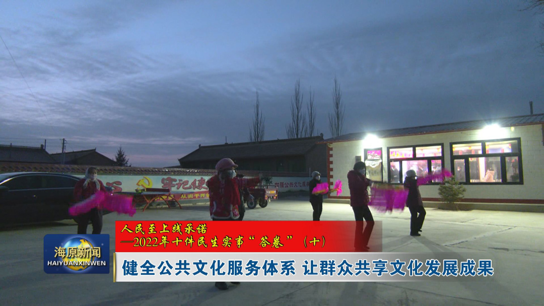 【人民至上践承诺——2022年十件民生实事“答卷”（十）】健全公共文化服务体系 让群众共享文化发展成果