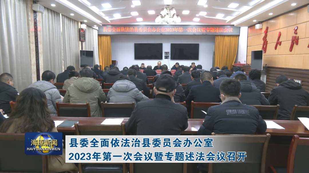 县委全面依法治县委员会办公室2023年第一次会议暨专题述法会议召开